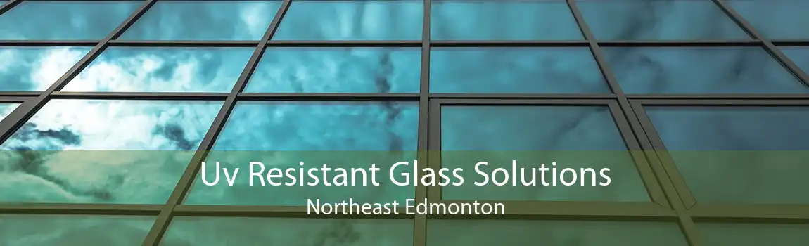 Uv Resistant Glass Solutions Northeast Edmonton